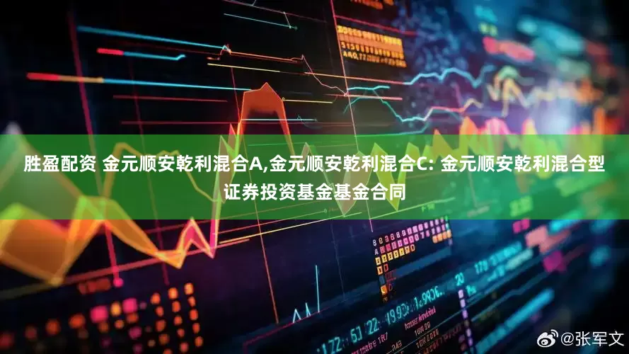 胜盈配资 金元顺安乾利混合A,金元顺安乾利混合C: 金元顺安乾利混合型证券投资基金基金合同