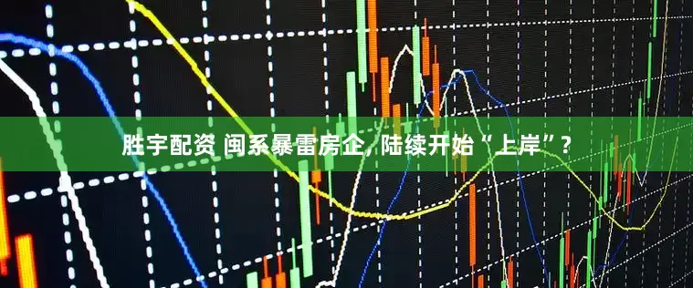 胜宇配资 闽系暴雷房企, 陆续开始“上岸”?