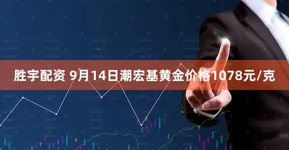胜宇配资 9月14日潮宏基黄金价格1078元/克