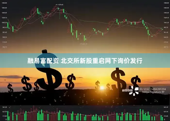 融易富配资 北交所新股重启网下询价发行