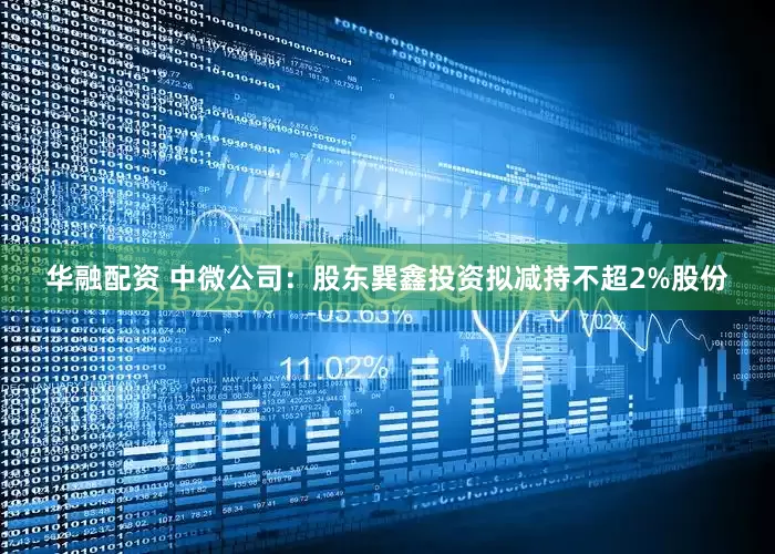华融配资 中微公司：股东巽鑫投资拟减持不超2%股份